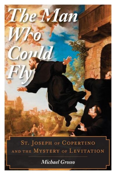 Cover for Michael Grosso · The Man Who Could Fly: St. Joseph of Copertino and the Mystery of Levitation (Hardcover Book) (2015)