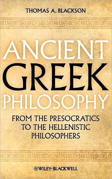 Cover for Blackson, Thomas A. (Arizona State University, USA) · Ancient Greek Philosophy: From the Presocratics to the Hellenistic Philosophers (Innbunden bok) (2011)