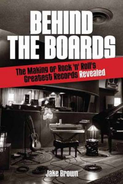 Cover for Jake Brown · Behind the Boards: The Making of Rock 'n' Roll's Greatest Records Revealed - Music Pro Guides (Paperback Book) (2012)