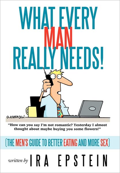 Cover for Ira Epstein · What Every Man Really Needs!: (The Men's Guide to Better Eating and More Sex) (Hardcover Book) (2011)