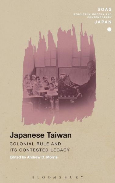 Cover for Andrew Morris · Japanese Taiwan: Colonial Rule and its Contested Legacy - SOAS Studies in Modern and Contemporary Japan (Hardcover Book) (2015)