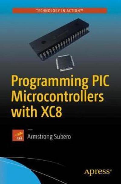 Programming PIC Microcontrollers with XC8 - Armstrong Subero - Libros - APress - 9781484232729 - 7 de diciembre de 2017