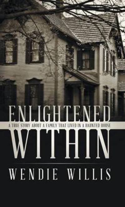 Cover for Wendie Willis · Enlightened Within: a True Story About a Family That Lived in a Haunted House (Inbunden Bok) (2015)