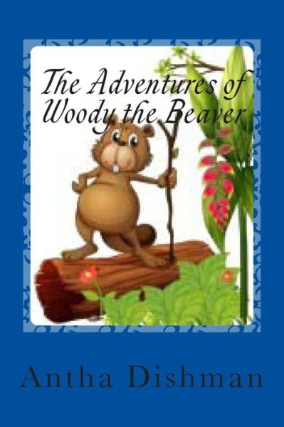 Cover for Rev Antha B Dishman · The Adventures of Woody the Beaver: Adventures of Woody Volume One (Paperback Book) (2014)