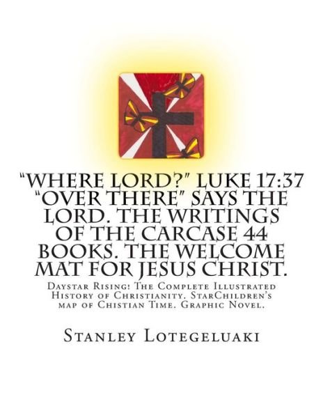 Mr. Stanley Ole Lotegeluaki · "Where Lord?" Luke 17:37 "Over There" Says the Lord. the Writings of the Carcase 44 Books. the Welcome Mat for Jesus Christ.: Daystar Rising! the ... Map of Chistian Time. Graphic Novel. (Paperback Book) (2014)