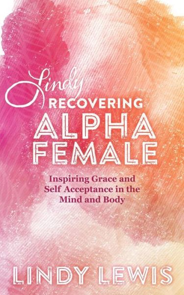 Cover for Lindy Lewis · Lindy: Recovering Alpha Female: Inspiring Grace and Self Acceptance in the Mind and Body (Paperback Book) (2015)