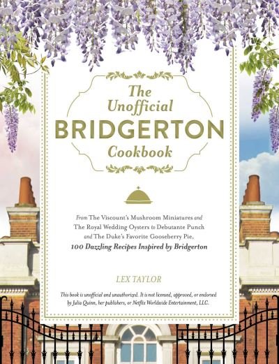 Cover for Lex Taylor · The Unofficial Bridgerton Cookbook: From The Viscount's Mushroom Miniatures and The Royal Wedding Oysters to Debutante Punch and The Duke's Favorite Gooseberry Pie, 100 Dazzling Recipes Inspired by Bridgerton - Unofficial Cookbook Gift Series (Innbunden bok) (2022)
