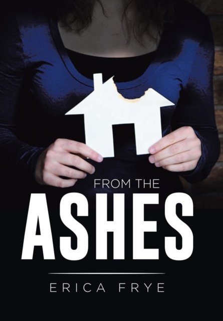 From the Ashes - Erica Frye - Books - Xlibris - 9781514427729 - November 30, 2015