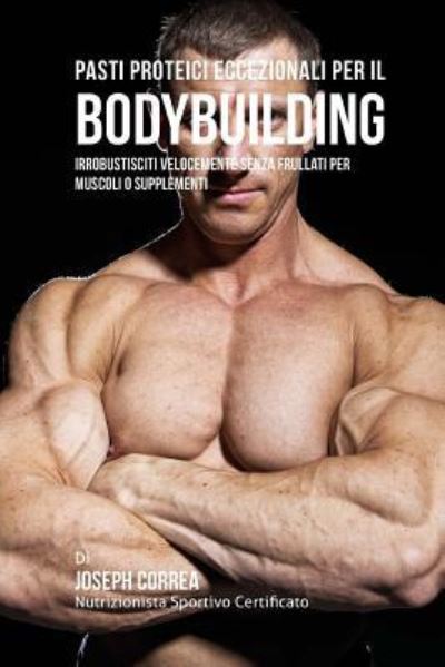 Cover for Correa (Nutrizionista Sportivo Certifica · Pasti Proteici Eccezionali Per Il Bodybuilding (Pocketbok) (2016)