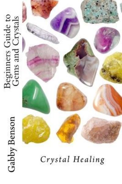 Cover for Gabby Benson · Beginners Guide to Gems and Crystals : Crystal Healing (Paperback Book) (2016)