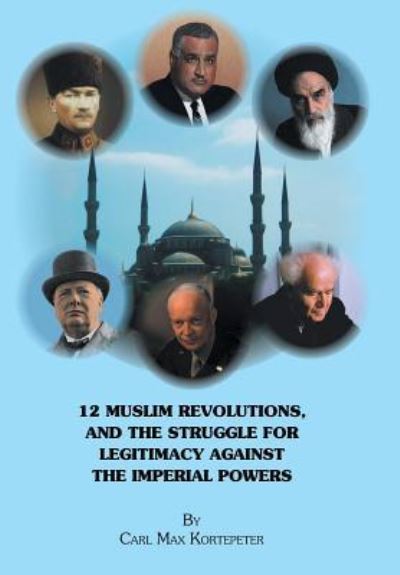 Cover for Carl Max Kortepeter · 12 Muslim Revolutions, and the Struggle for Legitimacy Against the Imperial Powers (Hardcover Book) (2017)