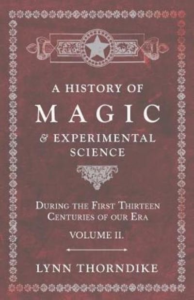 A History of Magic and Experimental Science - During the First Thirteen Centuries of our Era - Volume II. - Lynn Thorndike - Books - Read Books - 9781528709729 - June 12, 2019