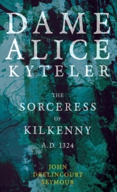 Cover for John Drelincourt Seymour · Dame Alice Kyteler the Sorceress of Kilkenny A.D. 1324 (Folklore History Series) (Gebundenes Buch) (2022)