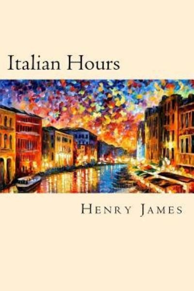 Italian Hours - Henry James - Books - Createspace Independent Publishing Platf - 9781539800729 - October 29, 2016