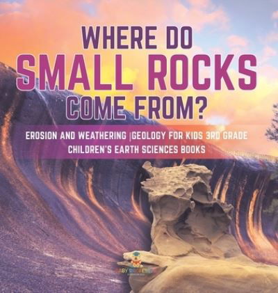 Cover for Baby Professor · Where Do Small Rocks Come From? Erosion and Weathering Geology for Kids 3rd Grade Children's Earth Sciences Books (Hardcover Book) (2021)