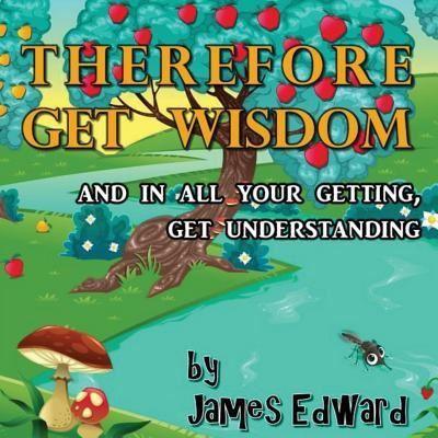 Therefore Get Wisdom - James Edward - Książki - Createspace Independent Publishing Platf - 9781546462729 - 4 października 2017