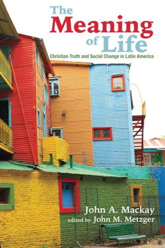 The Meaning of Life: Christian Truth and Social Change in Latin America - John a MacKay - Books - Wipf & Stock Publishers - 9781620328729 - March 6, 2014