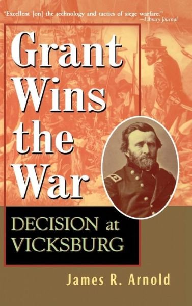 Cover for James R Arnold · Grant Wins the War: Decision at Vicksburg (Hardcover Book) (1999)