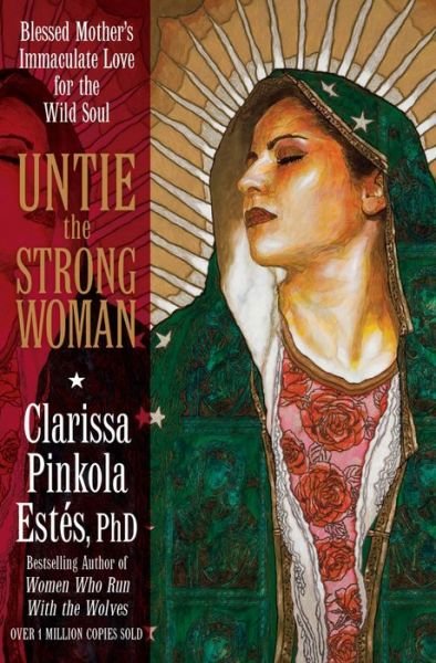 Cover for Clarissa Pinkola Estes · Untie the Strong Woman: Blessed Mother's Immaculate Love for the Wild Soul (Paperback Book) (2013)