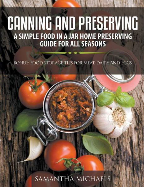 Cover for Samantha Michaels · Canning and Preserving: A Simple Food In A Jar Home Preserving Guide for All Seasons: Bonus: Food Storage Tips for Meat, Dairy and Eggs (Pocketbok) (2015)