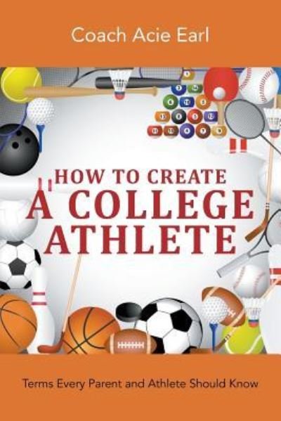 How To Create A College Athlete: Terms Every Parent and Athlete Should Know - Coach Acie Earl - Bøker - Litfire Publishing - 9781643987729 - 10. juli 2019