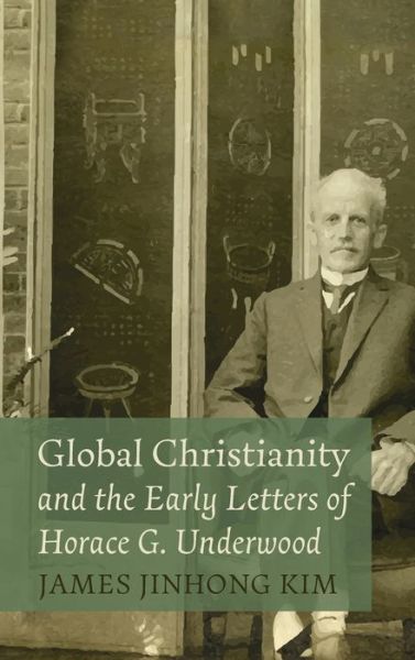 Cover for James Jinhong Kim · Global Christianity and the Early Letters of Horace G. Underwood (Hardcover Book) (2022)