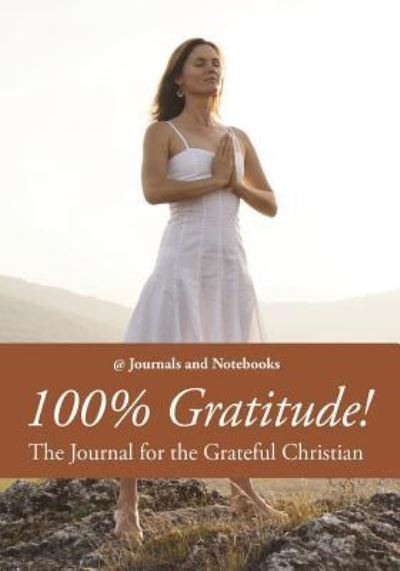 Cover for @ Journals and Notebooks · 100% Gratitude! The Journal for the Grateful Christian (Paperback Book) (2016)