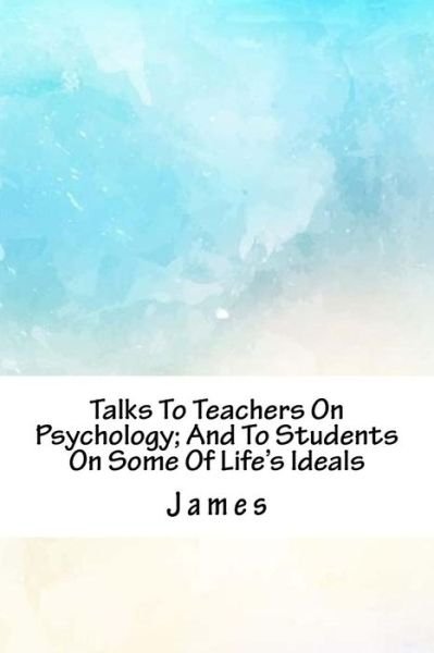 Cover for James · Talks to Teachers on Psychology; And to Students on Some of Life's Ideals (Paperback Book) (2018)