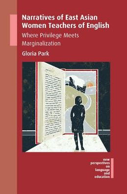 Cover for Gloria Park · Narratives of East Asian Women Teachers of English: Where Privilege Meets Marginalization - New Perspectives on Language and Education (Hardcover Book) (2017)