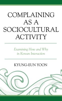 Complaining as a Sociocultural Activity: Examining How and Why in Korean Interaction - Kyung-Eun Yoon - Boeken - Lexington Books - 9781793604729 - 15 september 2022