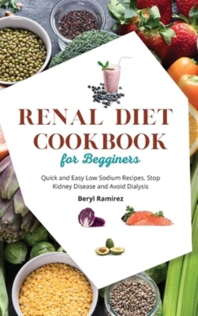 Beryl Ramirez · Renal Diet Cookbook for Beginners: Quick and Easy Low Sodium Recipes. Stop Kidney Disease and Avoid Dialysis (Inbunden Bok) (2021)