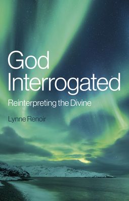 Cover for Lynne Renoir · God Interrogated: Reinterpreting the Divine (Paperback Book) (2023)