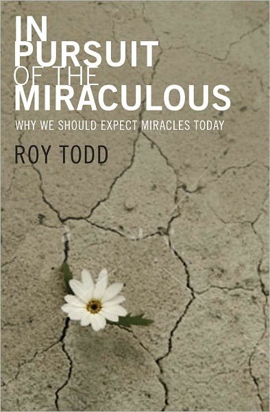 Cover for Roy Todd · In Pursuit of the Miraculous: Why We Should Expect Miracles Today (Paperback Book) (2009)