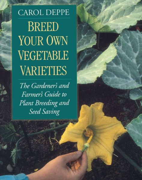 Cover for Carol Deppe · Breed Your Own Vegetable Varieties: The Gardener's and Farmer's Guide to Plant Breeding and Seed Saving, 2nd Edition (Paperback Book) [Revised second edition] (2013)