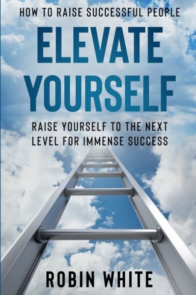 Cover for Robin White · How To Raise Successful People: Elevate Yourself - Raise Yourself To The Next Level For Immense Success (Taschenbuch) (2023)