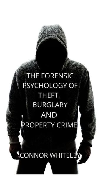 Cover for Connor Whiteley · The Forensic Psychology of Theft, Burglary and Property Crime - Introductory (Hardcover Book) (2021)