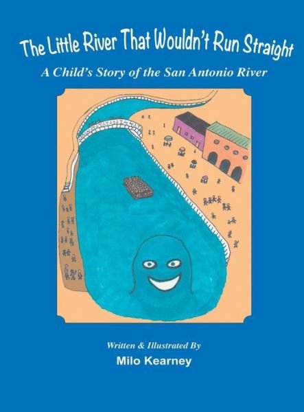 Cover for Milo Kearney · The Little River That Wouldn't Run Straight: a Child's Story of the San Antonio River (Hardcover bog) (2014)