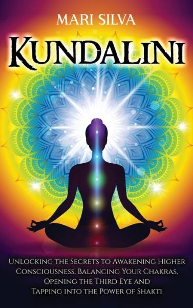 Kundalini: Unlocking the Secrets to Awakening Higher Consciousness, Balancing Your Chakras, Opening the Third Eye and Tapping into the Power of Shakti - Mari Silva - Książki - Primasta - 9781954029729 - 1 lutego 2021