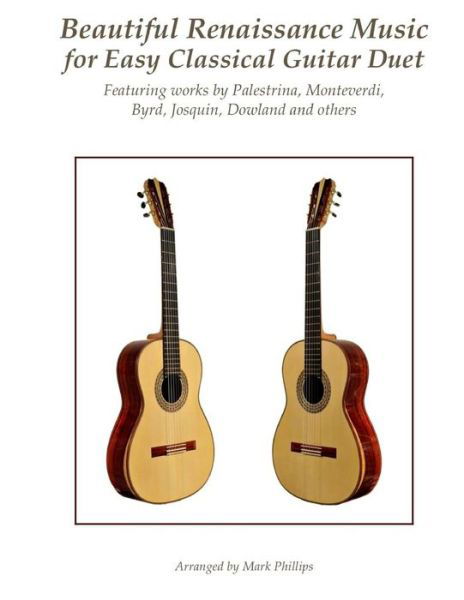 Beautiful Renaissance Music for Easy Classical Guitar Duet : Featuring works by Palestrina, Monteverdi, Byrd, Josquin, Dowland and others - Mark Phillips - Books - CreateSpace Independent Publishing Platf - 9781978243729 - October 14, 2017