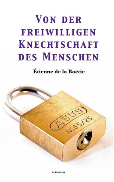 Von der freiwilligen Knechtschaft des Menschen - Etienne De La Boetie - Books - Createspace Independent Publishing Platf - 9781981481729 - December 6, 2017