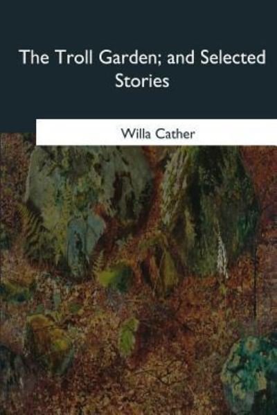 The Troll Garden, and Selected Stories - Willa Cather - Bøger - Createspace Independent Publishing Platf - 9781985384729 - 8. april 2018