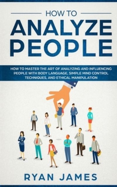 Cover for Ryan James · How to Analyze People: How to Master the Art of Analyzing and Influencing People with Body Language, Simple Mind Control Techniques, and Ethical Manipulation (Pocketbok) (2020)