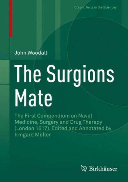 Cover for John Woodall · The Surgions Mate: The First Compendium on Naval Medicine, Surgery and Drug Therapy (London 1617). Edited and Annotated by Irmgard Muller - Classic Texts in the Sciences (Hardcover Book) [1st ed. 2016 edition] (2016)