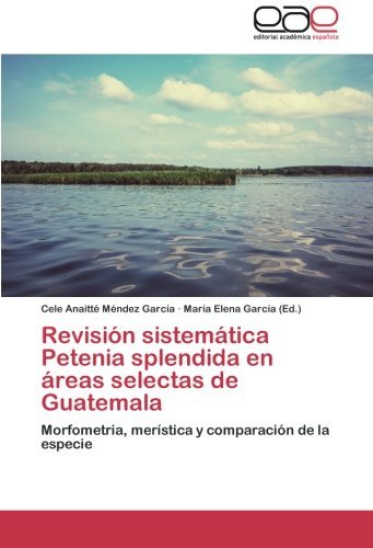 Cover for Cele Anaitté Méndez García · Revisión Sistemática Petenia Splendida en Áreas Selectas De Guatemala: Morfometría, Merística Y Comparación De La Especie (Pocketbok) [Spanish edition] (2014)