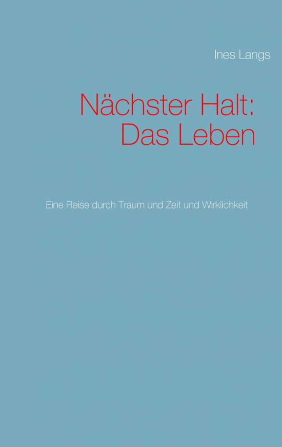 Cover for Ines Langs · Nachster Halt: Das Leben: Eine Reise durch Traum und Zeit und Wirklichkeit (Paperback Book) (2016)