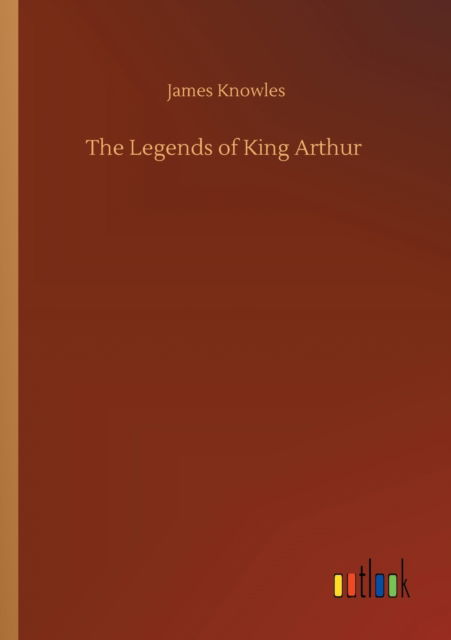 Cover for James Knowles · The Legends of King Arthur (Paperback Book) (2020)