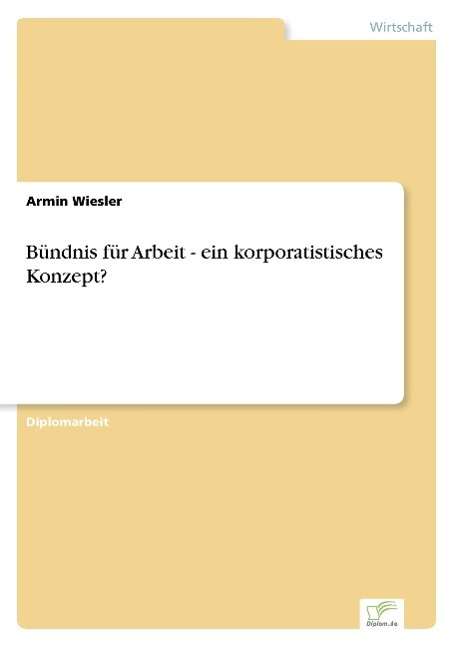 Bündnis Für Arbeit - Ein Korporatistisches Konzept? - Armin Wiesler - Books - Diplomarbeiten Agentur diplom.de - 9783838622729 - April 6, 2000