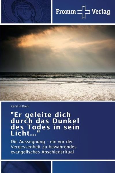 Cover for Kerstin Kiehl · &quot;Er Geleite Dich Durch Das Dunkel Des Todes in Sein Licht...&quot;: Die Aussegnung - Ein Vor Der Vergessenheit Zu Bewahrendes Evangelisches Abschiedsritual (Pocketbok) [German edition] (2014)