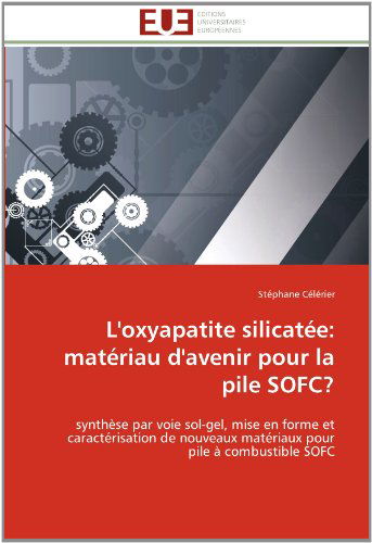 Cover for Stéphane Célérier · L'oxyapatite Silicatée: Matériau D'avenir Pour La Pile Sofc?: Synthèse Par Voie Sol-gel, Mise en Forme et Caractérisation De Nouveaux Matériaux Pour Pile À Combustible Sofc (Paperback Book) [French edition] (2018)