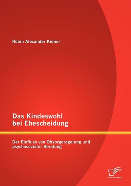 Cover for Robin Alexander Kiener · Das Kindeswohl bei Ehescheidung: Der Einfluss von Obsorgeregelung und psychosozialer Beratung (Paperback Book) [German edition] (2012)